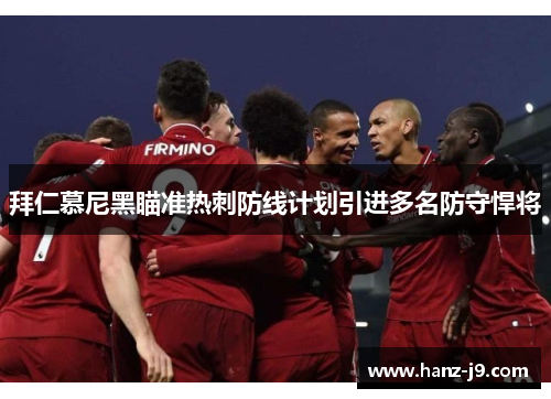 拜仁慕尼黑瞄准热刺防线计划引进多名防守悍将