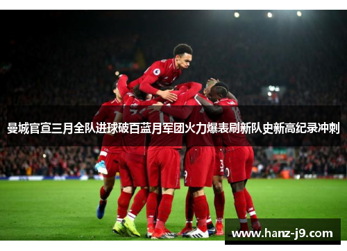 曼城官宣三月全队进球破百蓝月军团火力爆表刷新队史新高纪录冲刺
