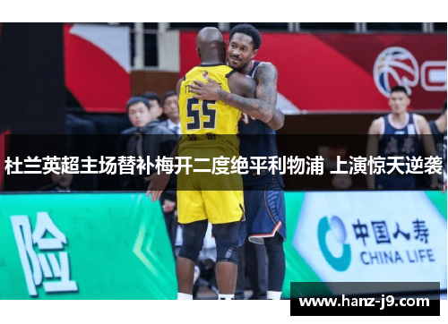 杜兰英超主场替补梅开二度绝平利物浦 上演惊天逆袭